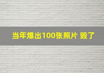 当年爆出100张照片 毁了